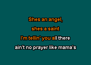 Shes an angel,
shes a saint

I'm tellin' you all there

ain't no prayer like mama,s