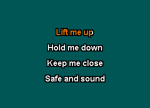Lift me up

Hold me down

Keep me close

Safe and sound