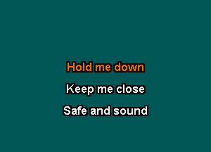 Hold me down

Keep me close

Safe and sound