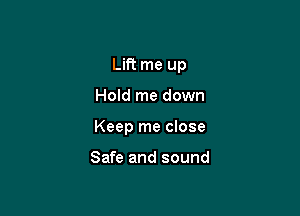 Lift me up

Hold me down

Keep me close

Safe and sound