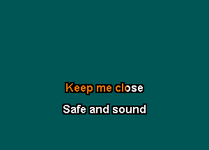 Keep me close

Safe and sound