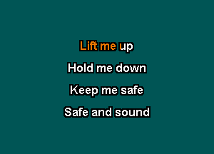 Lift me up

Hold me down

Keep me safe

Safe and sound