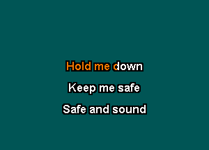 Hold me down

Keep me safe

Safe and sound