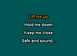 Lift me up

Hold me down

Keep me close

Safe and sound...