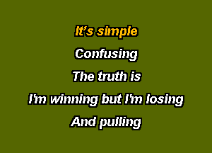 W3 simple
Confusing

The truth is

I'm Mnning but I'm losing

And pulling