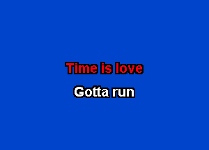 Time is love

Gotta run