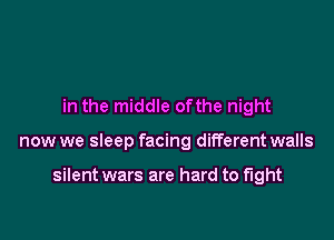 in the middle ofthe night

now we sleep facing different walls

silent wars are hard to fight