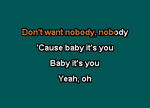 Don't want nobody, nobody

'Cause baby it's you
Baby it's you
Yeah. oh