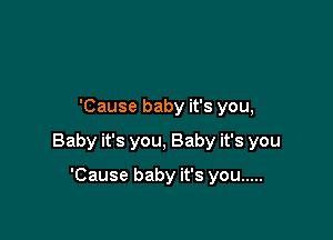 'Cause baby it's you,

Baby it's you, Baby it's you

'Cause baby it's you .....