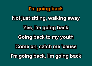 I'm going back
Notjust sitting, walking away
Yes, I'm going back

Going back to my youth

Come on, catch me 'cause

I'm going back, I'm going back I