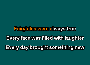 Fairytales were always true

Every face was filled with laughter

Every day brought something new