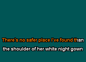 There's no safer place I've found than

the shoulder of her white night gown