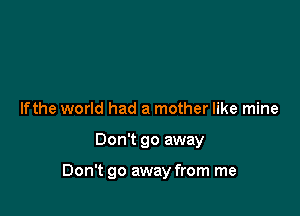 lfthe world had a mother like mine

Don't go away

Don't go away from me
