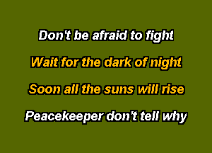 Don't be afraid to fight
Wait for the dark of night
Soon a!! the suns will n'se

Peacekeeper don't tel! why