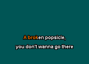 A broken popsicle,

you don't wanna go there