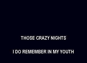 THOSE CRAZY NIGHTS

I DO REMEMBER IN MY YOUTH