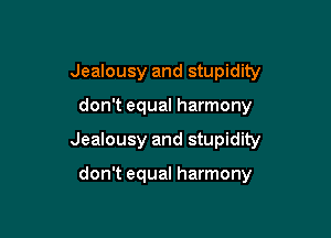 Jealousy and stupidity

don't equal harmony

Jealousy and stupidity

don't equal harmony