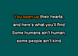 You open up their hearts,

and here's what you'll find

Some humans ain't human,

some people ain't kind