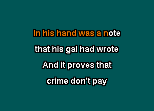 In his hand was a note
that his gal had wrote
And it proves that

crime don't pay