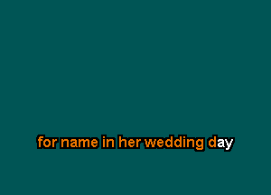 for name in her wedding day