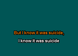 Butl know it was suicide,

I know it was suicide