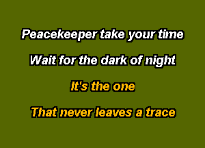 Peacekeeper take your time

Wait for the dark of night
It's the one

That never leaves a trace