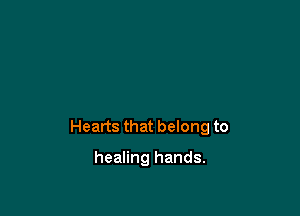 Hearts that belong to

healing hands.