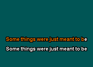 Some things were just meant to be

Some things were just meant to be