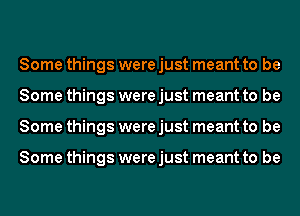 Some things were just meant to be
Some things were just meant to be
Some things were just meant to be

Some things were just meant to be