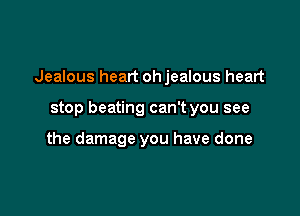 Jealous heart ohjealous heart

stop beating can't you see

the damage you have done