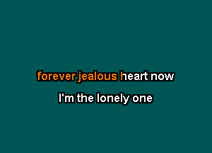 foreverjealous heart now

I'm the lonely one