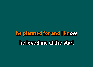 he planned for and I know

he loved me at the start