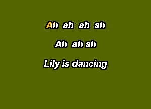 Ah ah ah ah

Ah ah ah

Lily is dancing