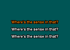 Where's the sense in that?

Where's the sense in that?

Where's the sense in that?