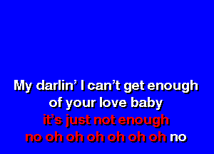 My darliw l can,t get enough
of your love baby