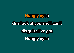 Hungry eyes

One look at you and i can't

disguise I've got

Hungry eyes