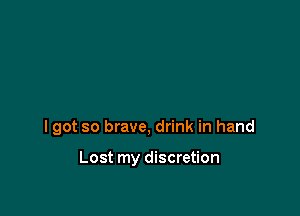 I got so brave, drink in hand

Lost my discretion