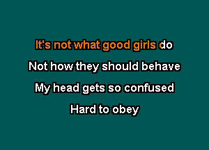 It's not what good girls do

Not how they should behave

My head gets so confused

Hard to obey