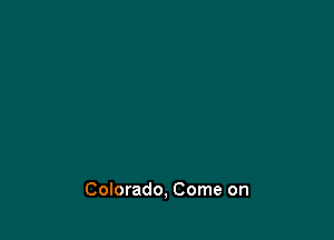 Colorado, Come on