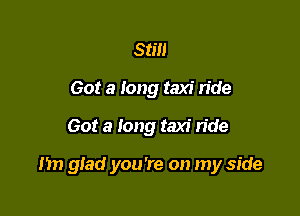 Still
Got a Iong taxi ride

Got a long taxi ride

I'm glad you're on my side
