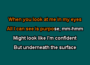 When you look at me in my eyes
All I can see is purpose, mm-hmm
Might look like I'm confident

But underneath the surface