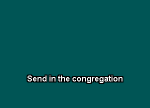 Send in the congregation