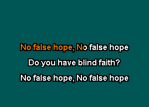 No false hope, No false hope
Do you have blind faith?

No false hope, No false hope