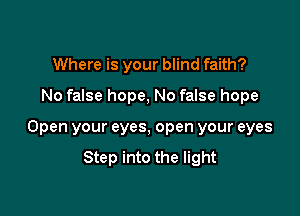 Where is your blind faith?
No false hope, No false hope

Open your eyes, open your eyes
Step into the light