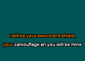 I will be your sword and shield,

your camouflage an you will be mine