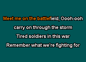 Meet me on the battlefield, Oooh-ooh
carry on through the storm
Tired soldiers in this war

Remember what we're fighting for