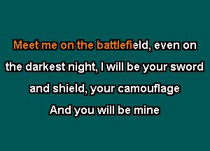 Meet me on the battlefield, even on
the darkest night, I will be your sword
and shield, your camouflage

And you will be mine