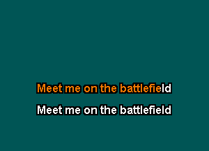 Meet me on the battlefield
Meet me on the battlefield