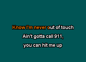 Know I'm never out oftouch

Ain't gotta call 911,

you can hit me up