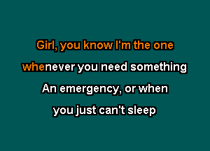 Girl, you know I'm the one

whenever you need something

An emergency, or when

youjust can't sleep